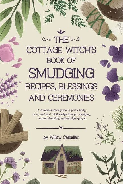 The Cottage Witch's Book of Smudging Recipes, Blessings, and Ceremonies: A comprehensive guide to purify body, mind, soul, and relationships through s - Paperback